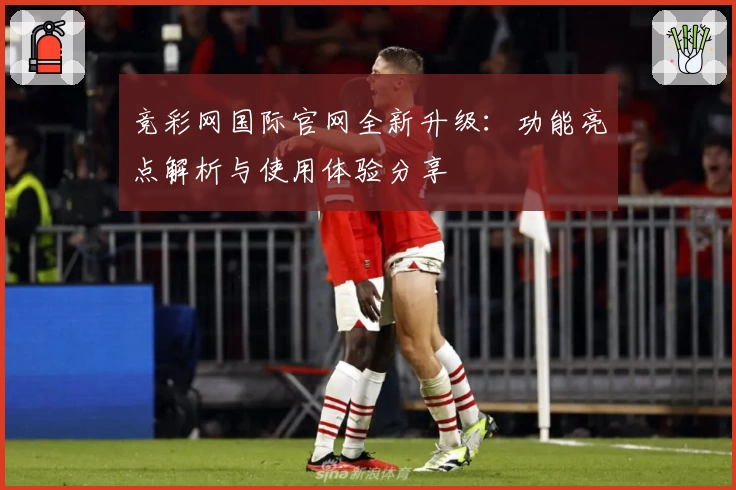 竞彩网国际官网全新升级：功能亮点解析与使用体验分享