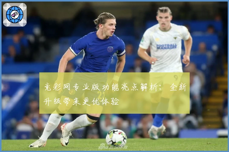 竞彩网专业版功能亮点解析：全新升级带来更优体验