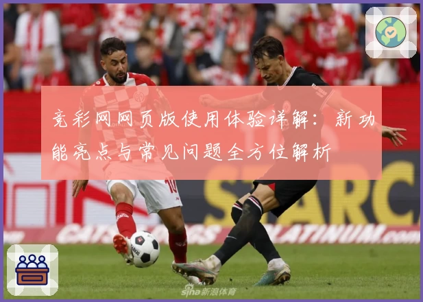 竞彩网网页版使用体验详解：新功能亮点与常见问题全方位解析