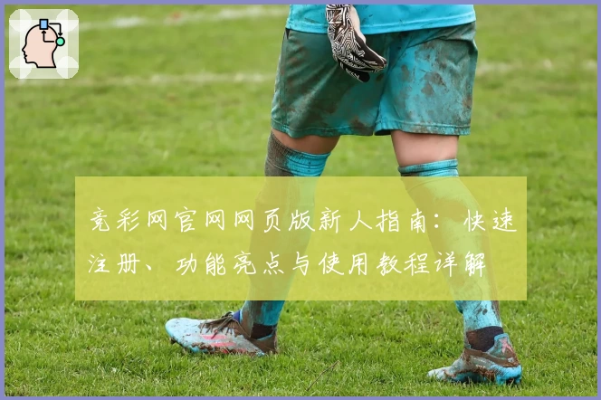 竞彩网官网网页版新人指南:快速注册、功能亮点与使用教程详解