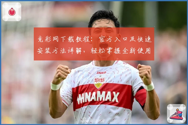 竞彩网下载教程：官方入口及快速安装方法详解，轻松掌握全新使用体验