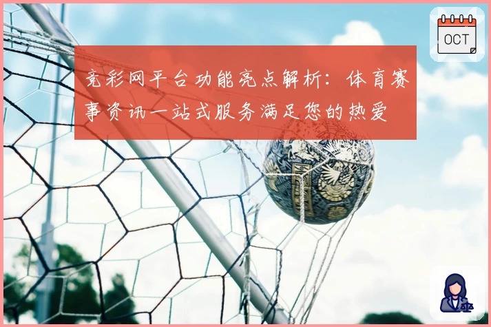 竞彩网平台功能亮点解析：体育赛事资讯一站式服务满足您的热爱