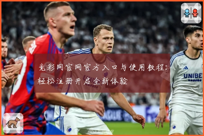 竞彩网官网官方入口与使用教程:轻松注册开启全新体验