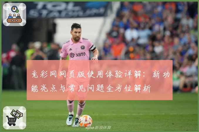 竞彩网网页版使用体验详解:新功能亮点与常见问题全方位解析