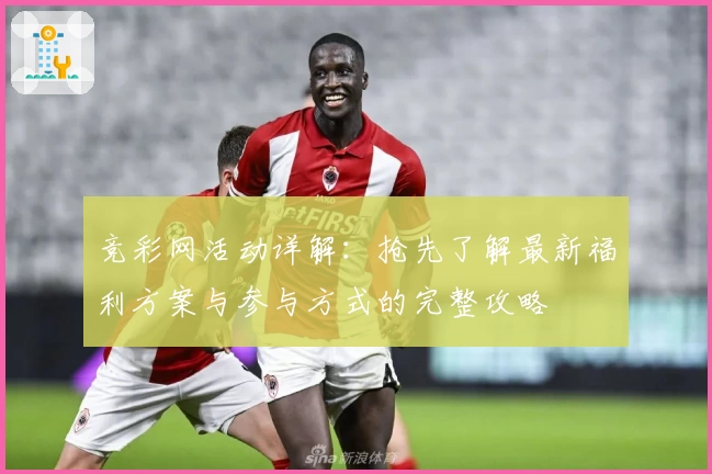 竞彩网活动详解:抢先了解最新福利方案与参与方式的完整攻略