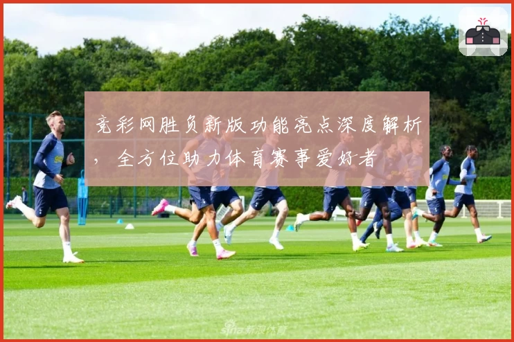 竞彩网胜负新版功能亮点深度解析，全方位助力体育赛事爱好者