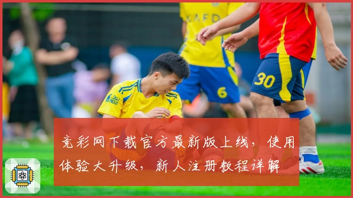 竞彩网下载官方最新版上线，使用体验大升级，新人注册教程详解