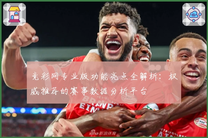 竞彩网专业版功能亮点全解析：权威推荐的赛事数据分析平台