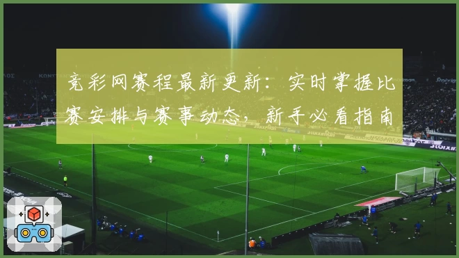 竞彩网赛程最新更新：实时掌握比赛安排与赛事动态，新手必看指南