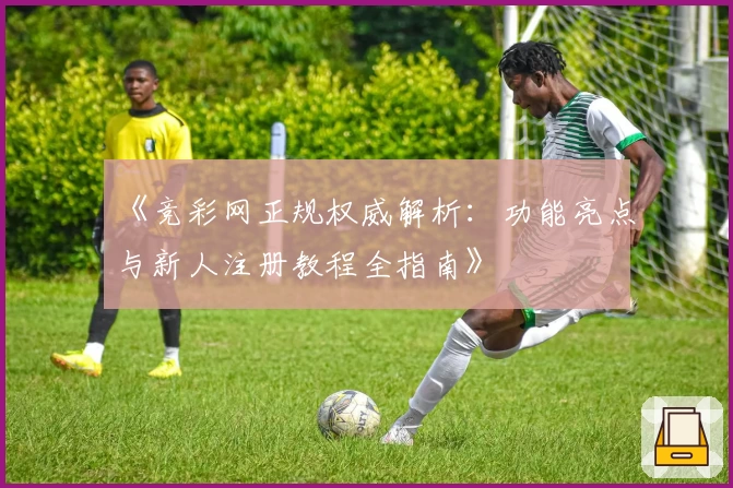 《竞彩网正规权威解析:功能亮点与新人注册教程全指南》