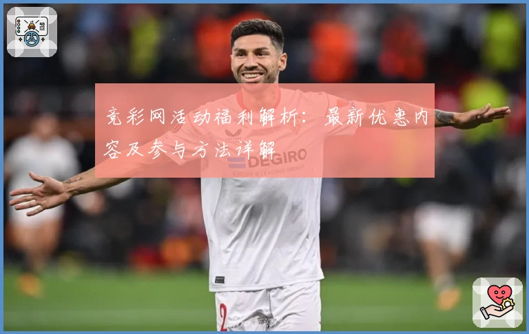 竞彩网活动福利解析:最新优惠内容及参与方法详解