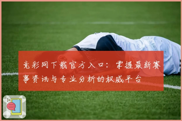 竞彩网下载官方入口：掌握最新赛事资讯与专业分析的权威平台
