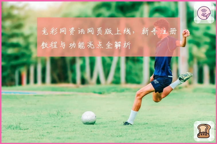 竞彩网资讯网页版上线,新手注册教程与功能亮点全解析