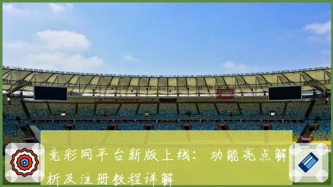竞彩网平台新版上线：功能亮点解析及注册教程详解