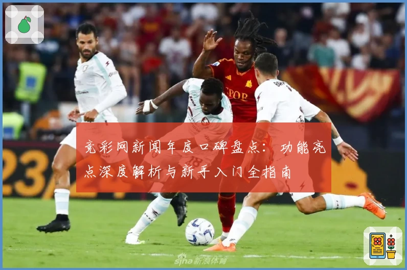 竞彩网新闻年度口碑盘点：功能亮点深度解析与新手入门全指南