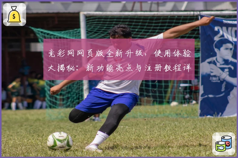 竞彩网网页版全新升级，使用体验大揭秘：新功能亮点与注册教程详解