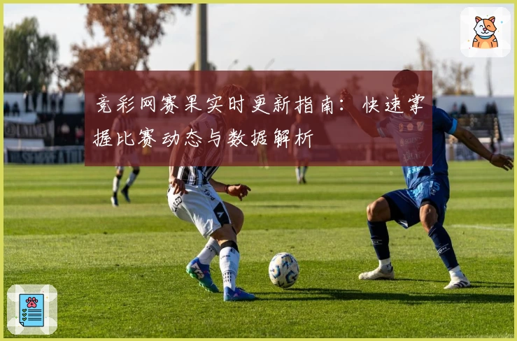 竞彩网赛果实时更新指南：快速掌握比赛动态与数据解析