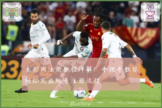 竞彩网注册教程详解:手把手教你轻松完成账号注册流程