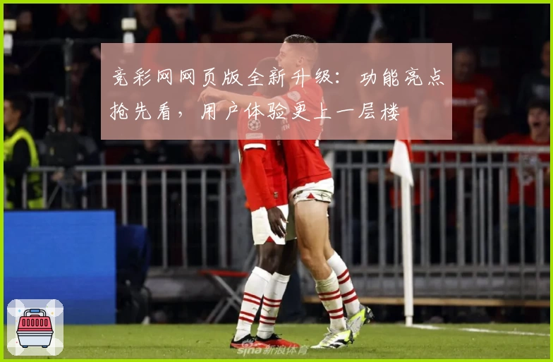 竞彩网网页版全新升级:功能亮点抢先看,用户体验更上一层楼