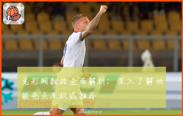 竞彩网数据全面解析：深入了解功能亮点及权威推荐