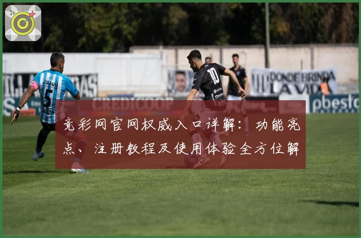 竞彩网官网权威入口详解:功能亮点、注册教程及使用体验全方位解读