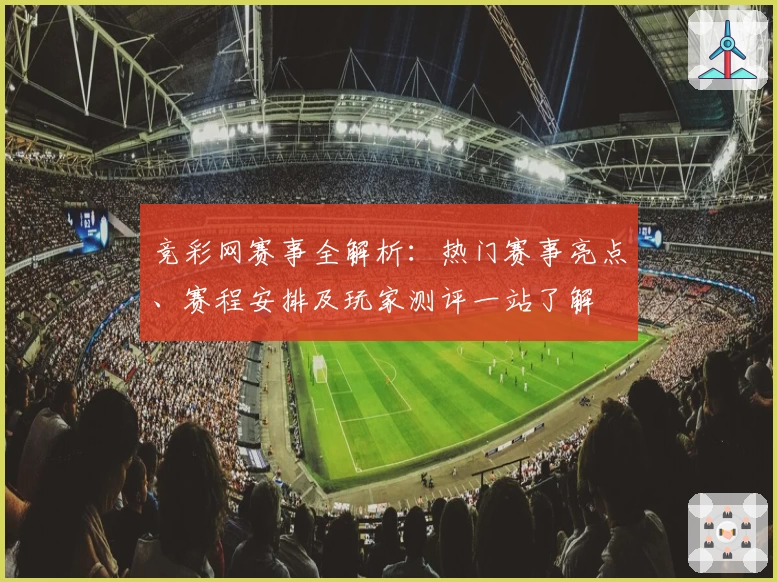 竞彩网赛事全解析:热门赛事亮点、赛程安排及玩家测评一站了解