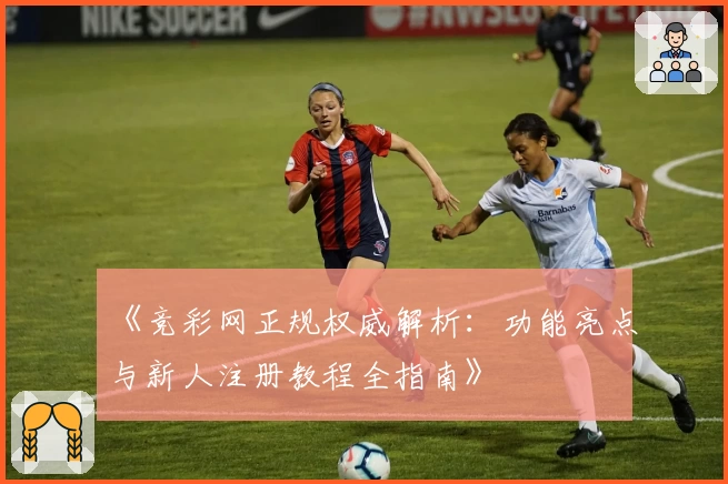 《竞彩网正规权威解析:功能亮点与新人注册教程全指南》