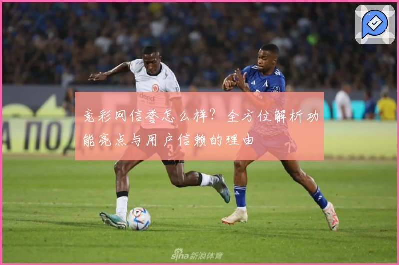 竞彩网信誉怎么样？全方位解析功能亮点与用户信赖的理由