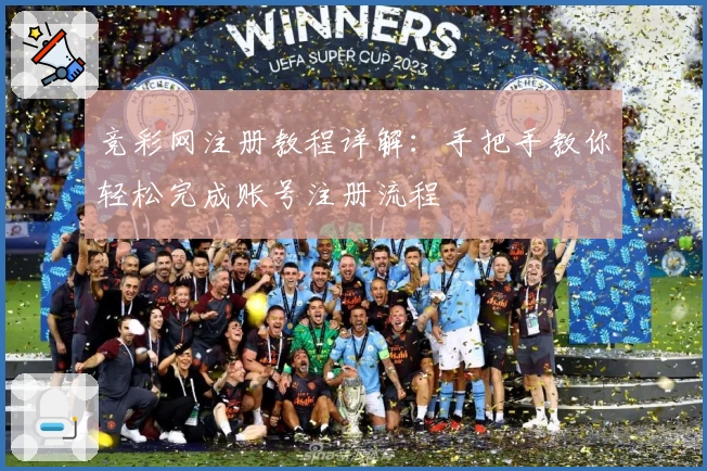 竞彩网注册教程详解:手把手教你轻松完成账号注册流程