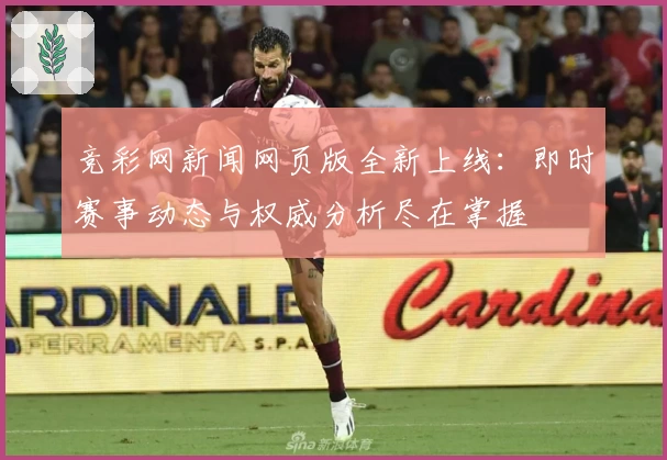 竞彩网新闻网页版全新上线：即时赛事动态与权威分析尽在掌握