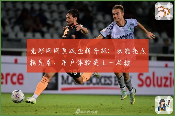 竞彩网网页版全新升级：功能亮点抢先看，用户体验更上一层楼