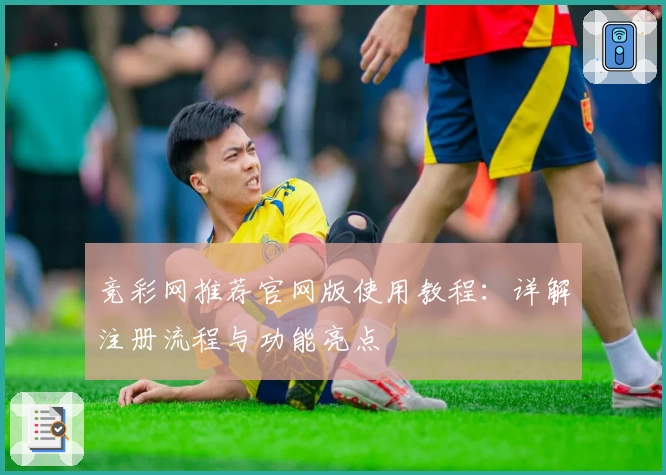 竞彩网推荐官网版使用教程：详解注册流程与功能亮点