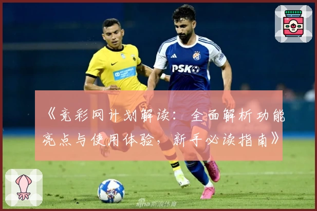 《竞彩网计划解读：全面解析功能亮点与使用体验，新手必读指南》