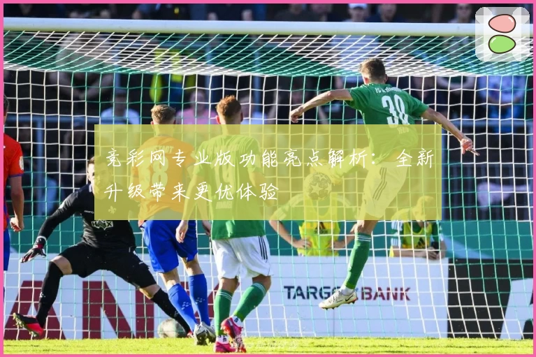 竞彩网专业版功能亮点解析：全新升级带来更优体验