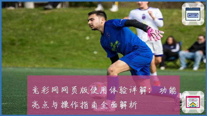 竞彩网网页版使用体验详解:功能亮点与操作指南全面解析