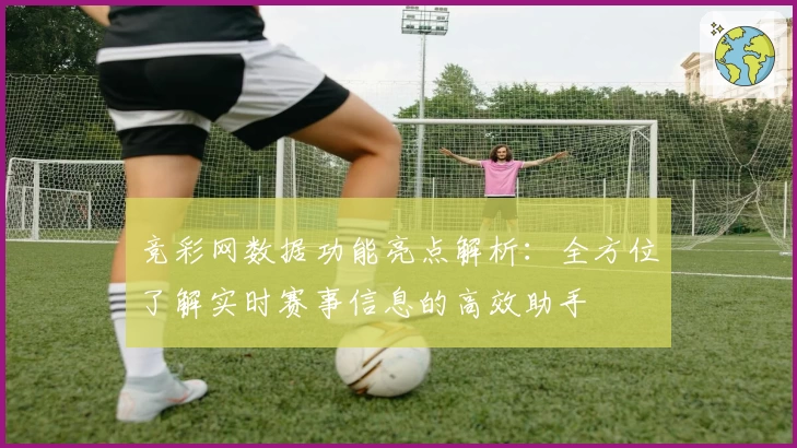 竞彩网数据功能亮点解析：全方位了解实时赛事信息的高效助手