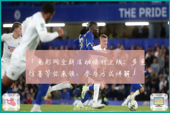 「竞彩网全新活动福利上线：多重惊喜等你来领，参与方式详解」