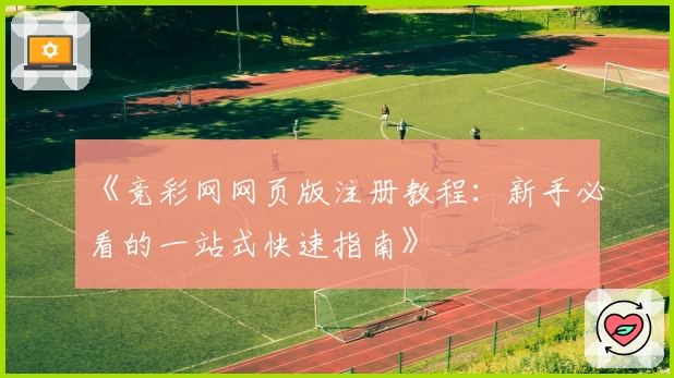 《竞彩网网页版注册教程:新手必看的一站式快速指南》