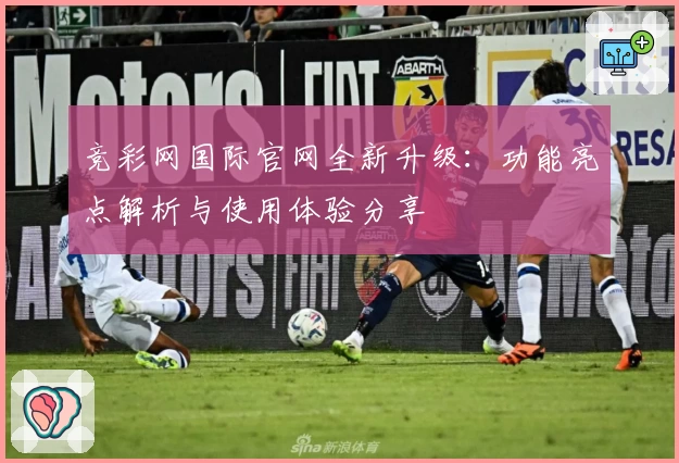 竞彩网国际官网全新升级：功能亮点解析与使用体验分享
