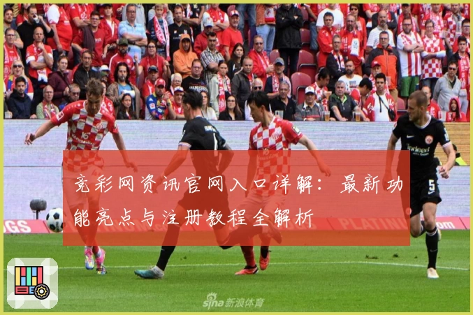 竞彩网资讯官网入口详解：最新功能亮点与注册教程全解析
