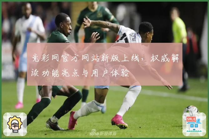 竞彩网官方网站新版上线，权威解读功能亮点与用户体验