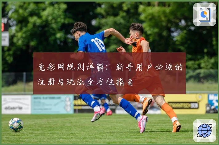 竞彩网规则详解:新手用户必读的注册与玩法全方位指南