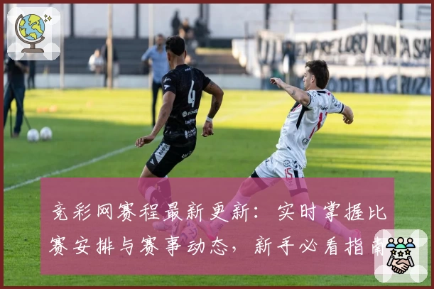 竞彩网赛程最新更新：实时掌握比赛安排与赛事动态，新手必看指南