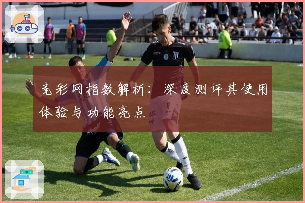 竞彩网指数解析:深度测评其使用体验与功能亮点