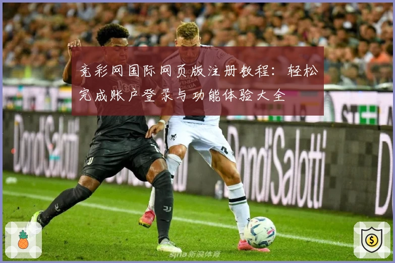 竞彩网国际网页版注册教程：轻松完成账户登录与功能体验大全