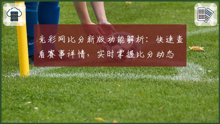 竞彩网比分新版功能解析：快速查看赛事详情，实时掌握比分动态
