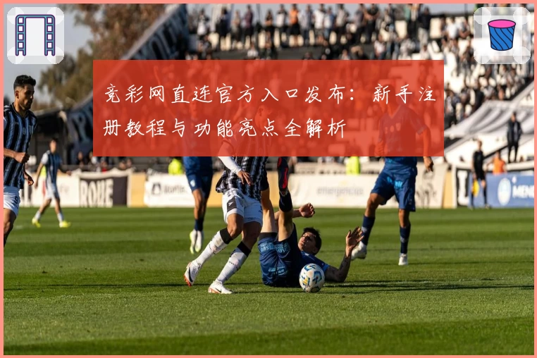 竞彩网直连官方入口发布:新手注册教程与功能亮点全解析