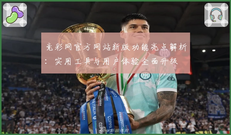 竞彩网官方网站新版功能亮点解析:实用工具与用户体验全面升级
