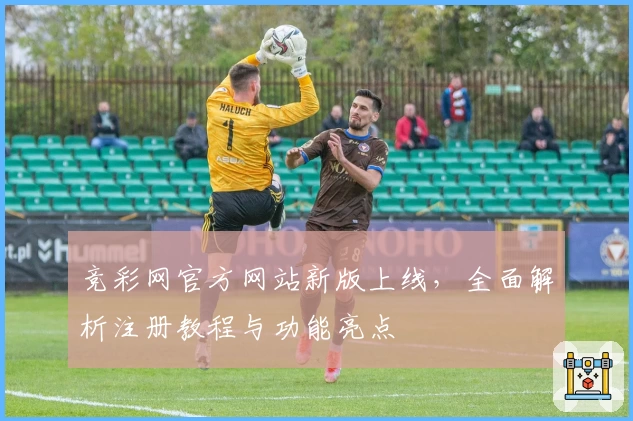 竞彩网官方网站新版上线，全面解析注册教程与功能亮点