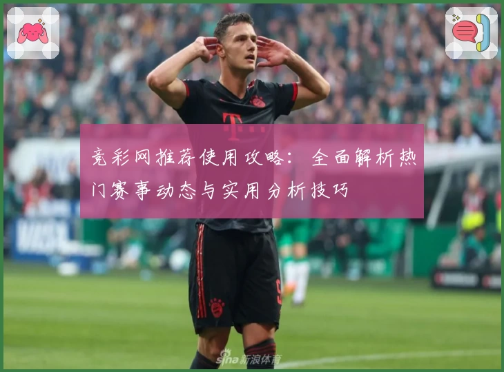 竞彩网推荐使用攻略：全面解析热门赛事动态与实用分析技巧